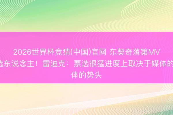 2026世界杯竞猜(中国)官网 东契奇落第MVP候选东说念主！雷迪克：票选很猛进度上取决于媒体的势头