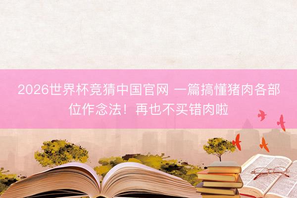 2026世界杯竞猜中国官网 一篇搞懂猪肉各部位作念法！再也不买错肉啦