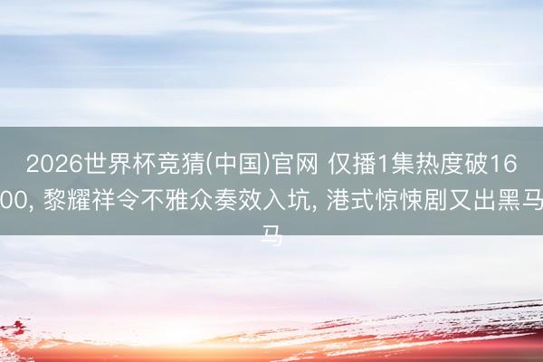 2026世界杯竞猜(中国)官网 仅播1集热度破1600， 黎耀祥令不雅众奏效入坑， 港式惊悚剧又出黑马