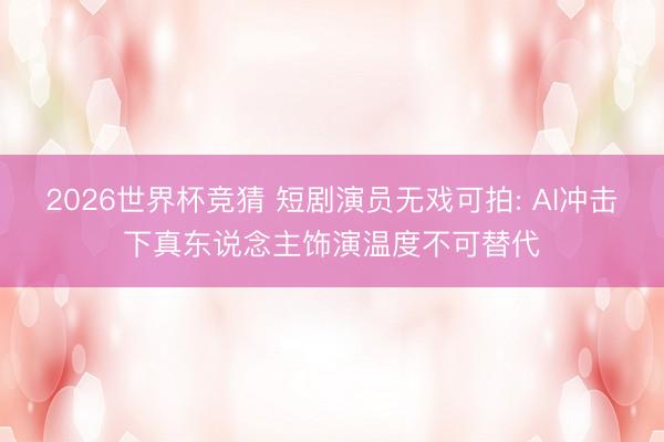 2026世界杯竞猜 短剧演员无戏可拍: AI冲击下真东说念主饰演温度不可替代
