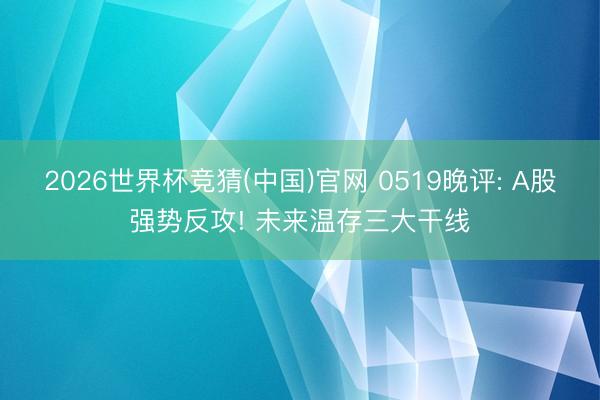 2026世界杯竞猜(中国)官网 0519晚评: A股强势反攻! 未来温存三大干线