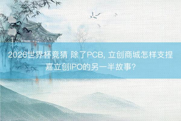 2026世界杯竞猜 除了PCB， 立创商城怎样支捏嘉立创IPO的另一半故事?
