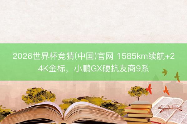 2026世界杯竞猜(中国)官网 1585km续航+24K金标，小鹏GX硬抗友商9系