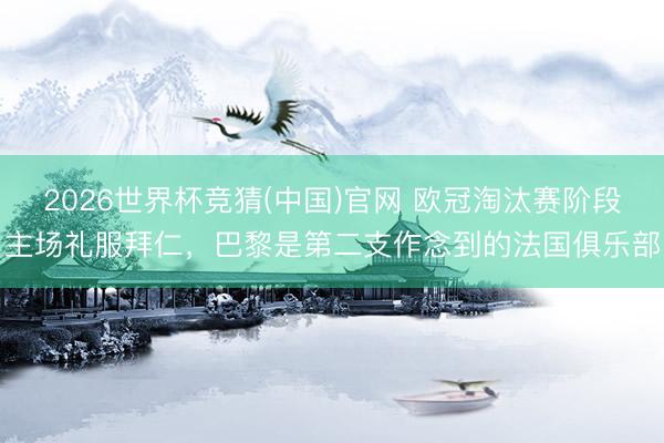 2026世界杯竞猜(中国)官网 欧冠淘汰赛阶段主场礼服拜仁，巴黎是第二支作念到的法国俱乐部