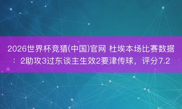 2026世界杯竞猜(中国)官网 杜埃本场比赛数据:2助攻3过东谈主生效2要津传球,评分7.2