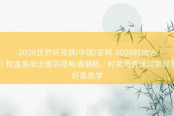 2026世界杯竞猜(中国)官网 2026时尚Vibe风｜相宜高街出圈百搭畅通潮鞋，时装周秀场同款好意思学