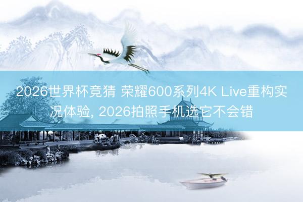 2026世界杯竞猜 荣耀600系列4K Live重构实况体验， 2026拍照手机选它不会错