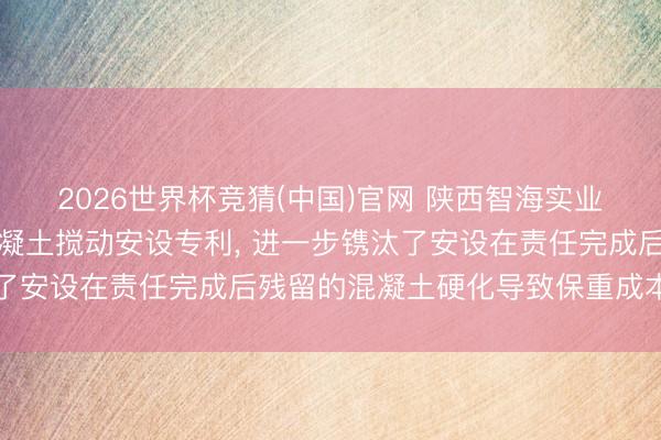 2026世界杯竞猜(中国)官网 陕西智海实业得回建筑保密用室内混凝土搅动安设专利， 进一步镌汰了安设在责任完成后残留的混凝土硬化导致保重成本的加多