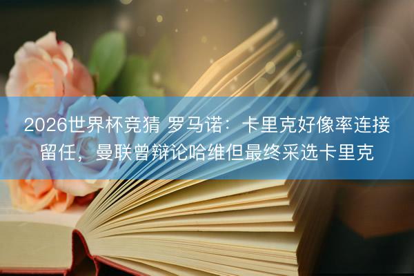 2026世界杯竞猜 罗马诺：卡里克好像率连接留任，曼联曾辩论哈维但最终采选卡里克