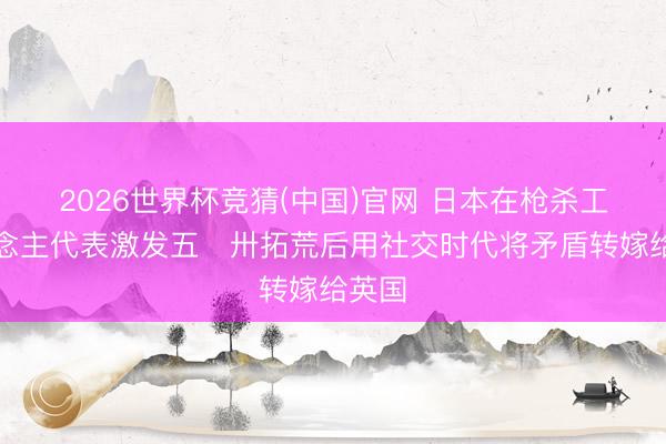 2026世界杯竞猜(中国)官网 日本在枪杀工东说念主代表激发五・卅拓荒后用社交时代将矛盾转嫁给英国