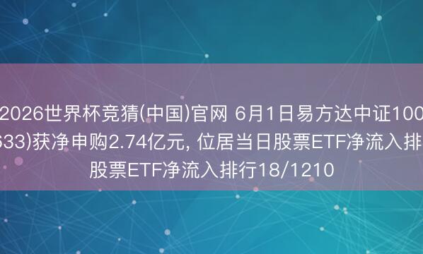 2026世界杯竞猜(中国)官网 6月1日易方达中证1000ETF(159633)获净申购2.74亿元， 位居当日股票ETF净流入排行18/1210