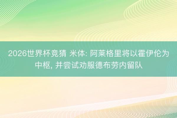 2026世界杯竞猜 米体: 阿莱格里将以霍伊伦为中枢， 并尝试劝服德布劳内留队