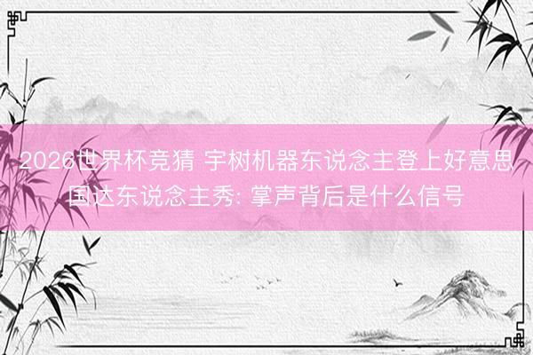 2026世界杯竞猜 宇树机器东说念主登上好意思国达东说念主秀: 掌声背后是什么信号