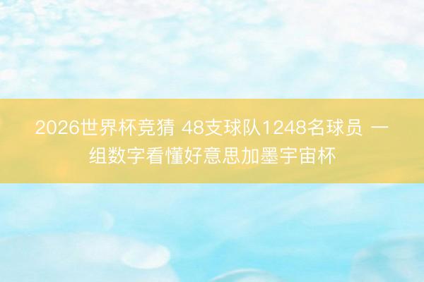2026世界杯竞猜 48支球队1248名球员 一组数字看懂好意思加墨宇宙杯