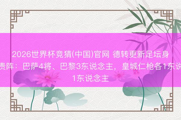 2026世界杯竞猜(中国)官网 德转更新足坛身价最贵阵:巴萨4将、巴黎3东说念主,皇城仁枪各1东说念主