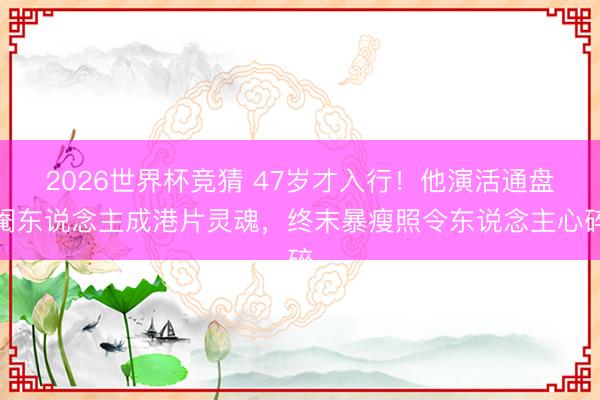 2026世界杯竞猜 47岁才入行！他演活通盘阉东说念主成港片灵魂，终末暴瘦照令东说念主心碎