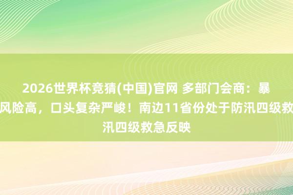 2026世界杯竞猜(中国)官网 多部门会商:暴雨致灾风险高,口头复杂严峻!南边11省份处于防汛四级救急反映