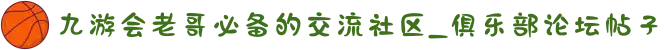 九游会老哥必备的交流社区_俱乐部论坛帖子